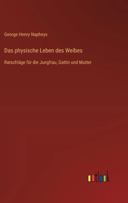Das physische Leben des Weibes: Ratschläge für die Jungfrau, Gattin und Mutter