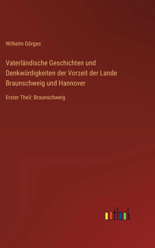 Vaterländische Geschichten und Denkwürdigkeiten der Vorzeit der Lande Braunschweig und Hannover: Erster Theil: Braunschweig