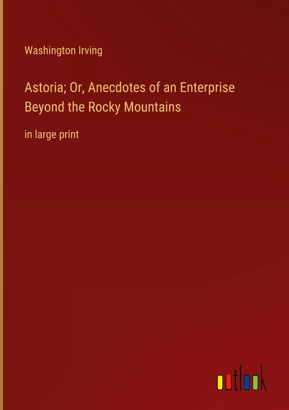 Astoria; Or, Anecdotes of an Enterprise Beyond the Rocky Mountains: in large print