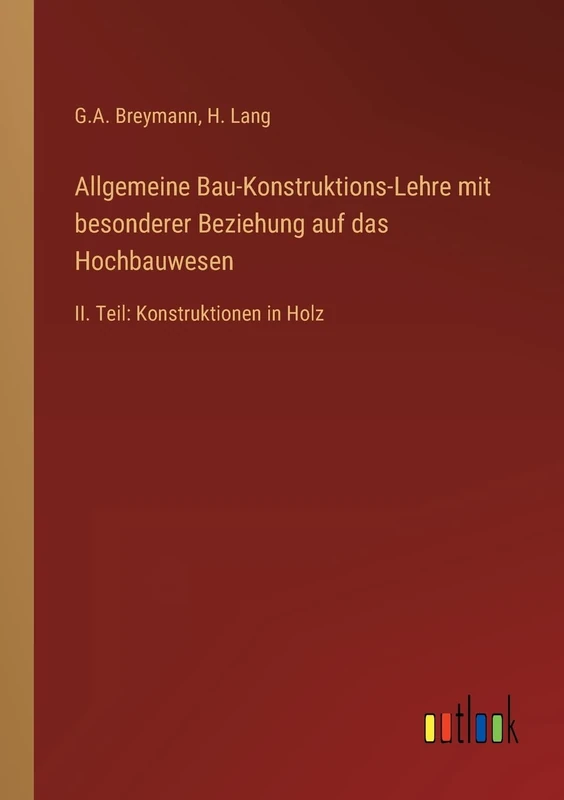 Allgemeine Bau-Konstruktions-Lehre mit besonderer Beziehung auf das Hochbauwesen: II. Teil: Konstruktionen in Holz