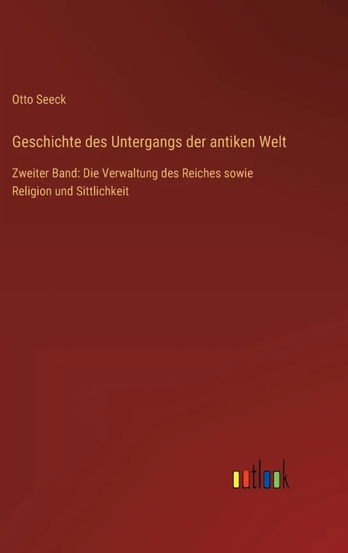 Geschichte des Untergangs der antiken Welt: Zweiter Band: Die Verwaltung des Reiches sowie Religion und Sittlichkeit