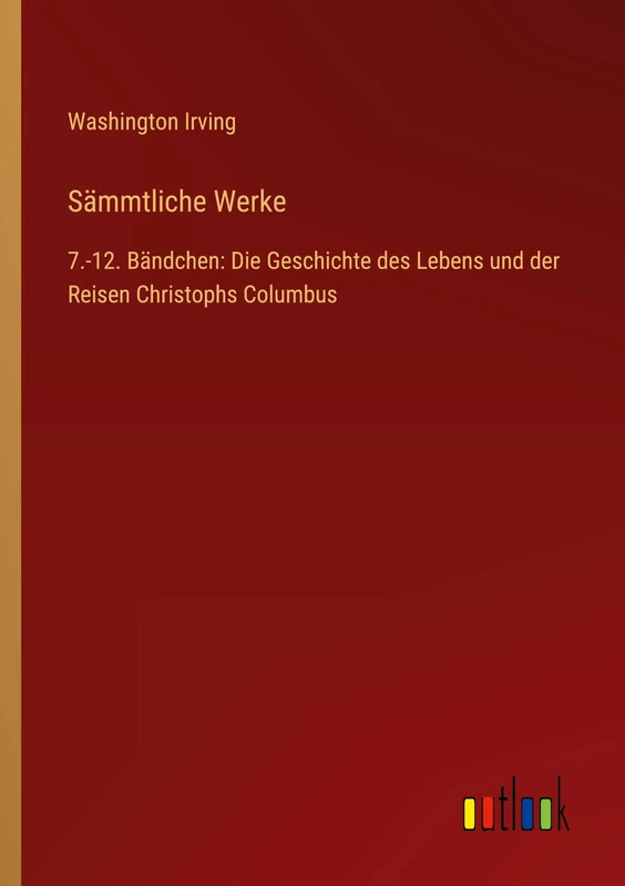 Sämmtliche Werke: 7.-12. Bändchen: Die Geschichte des Lebens und der Reisen Christophs Columbus