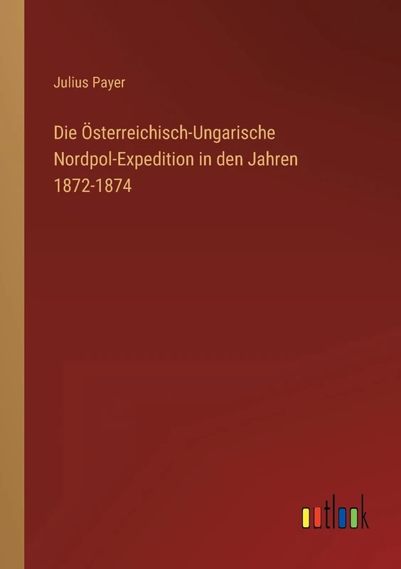 Die Österreichisch-Ungarische Nordpol-Expedition in den Jahren 1872-1874