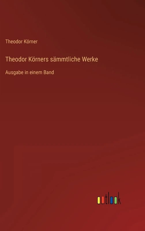Theodor Körners sämmtliche Werke: Ausgabe in einem Band