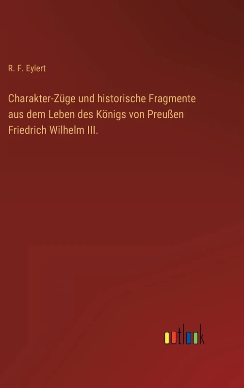 Charakter-Züge und historische Fragmente aus dem Leben des Königs von Preußen Friedrich Wilhelm III.