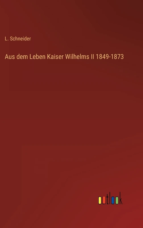 Aus dem Leben Kaiser Wilhelms II 1849-1873