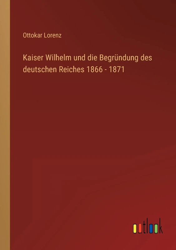 Kaiser Wilhelm und die Begründung des deutschen Reiches 1866 - 1871