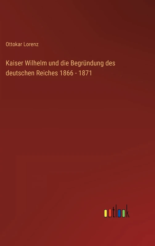 Kaiser Wilhelm und die Begründung des deutschen Reiches 1866 - 1871