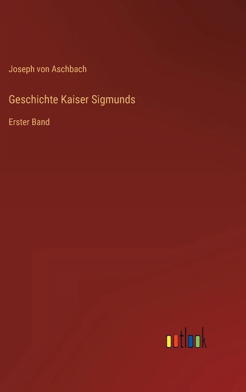Geschichte Kaiser Sigmunds: Erster Band