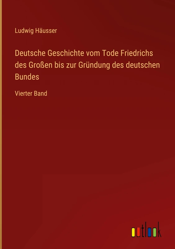 Deutsche Geschichte vom Tode Friedrichs des Großen bis zur Gründung des deutschen Bundes: Vierter Band