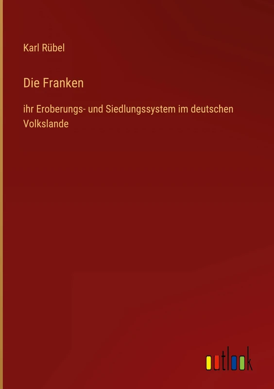 Die Franken: ihr Eroberungs- und Siedlungssystem im deutschen Volkslande