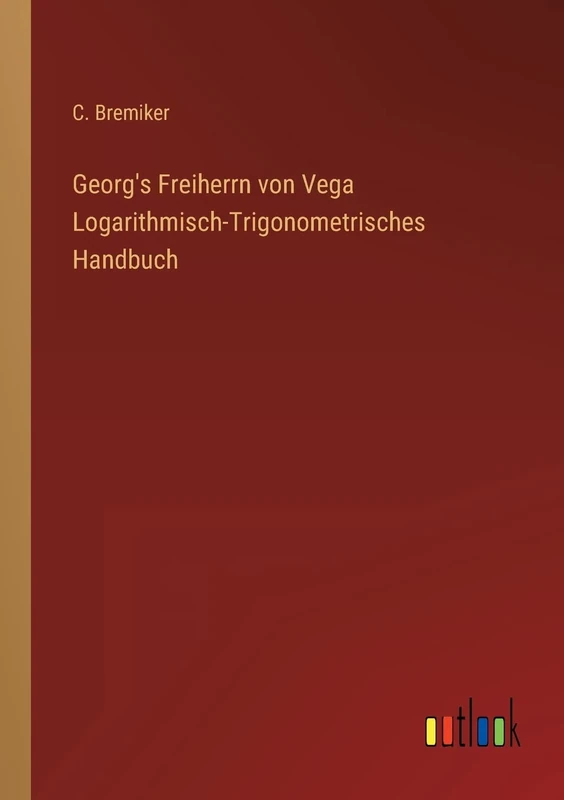 Georg's Freiherrn von Vega Logarithmisch-Trigonometrisches Handbuch