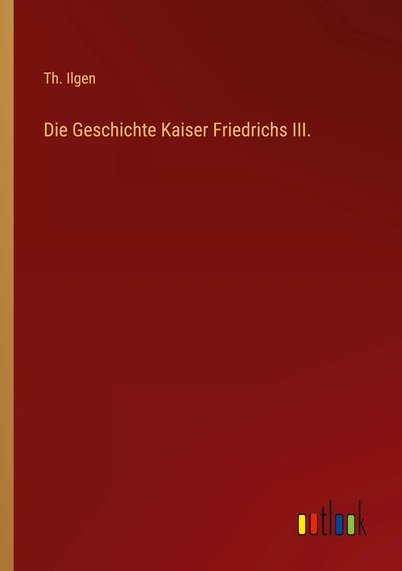 Die Geschichte Kaiser Friedrichs III.