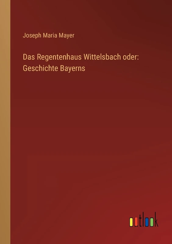 Das Regentenhaus Wittelsbach oder: Geschichte Bayerns