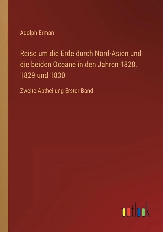 Reise um die Erde durch Nord-Asien und die beiden Oceane in den Jahren 1828, 1829 und 1830: Zweite Abtheilung Erster Band