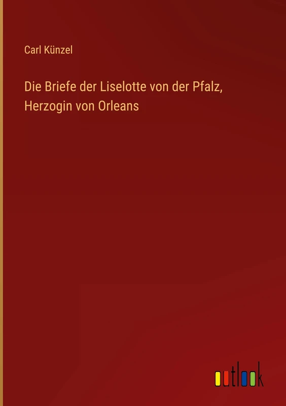 Die Briefe der Liselotte von der Pfalz, Herzogin von Orleans