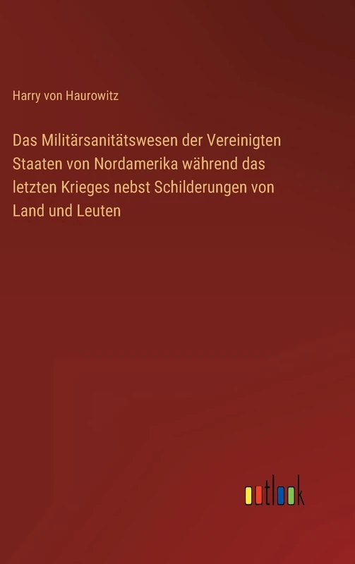Das Militärsanitätswesen der Vereinigten Staaten von Nordamerika während das letzten Krieges nebst Schilderungen von Land und Leuten