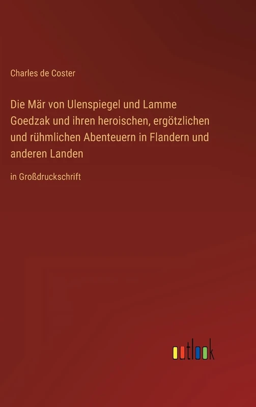 Die Mär von Ulenspiegel und Lamme Goedzak und ihren heroischen, ergötzlichen und rühmlichen Abenteuern in Flandern und anderen Landen: in Großdruckschrift