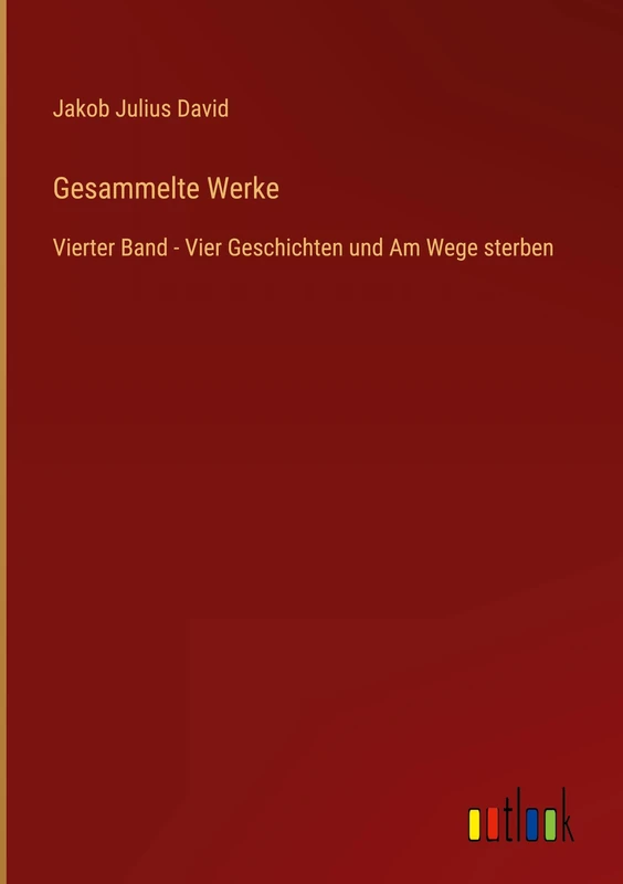 Gesammelte Werke: Vierter Band - Vier Geschichten und Am Wege sterben