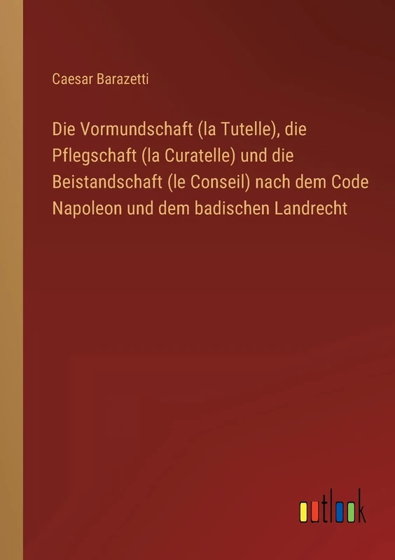 Die Vormundschaft (la Tutelle), die Pflegschaft (la Curatelle) und die Beistandschaft (le Conseil) nach dem Code Napoleon und dem badischen Landrecht - Image 1
