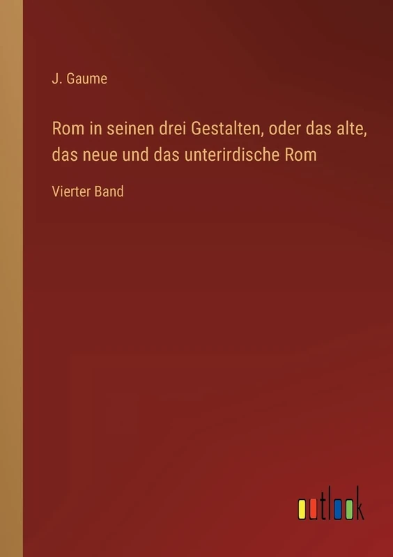 Rom in seinen drei Gestalten, oder das alte, das neue und das unterirdische Rom: Vierter Band