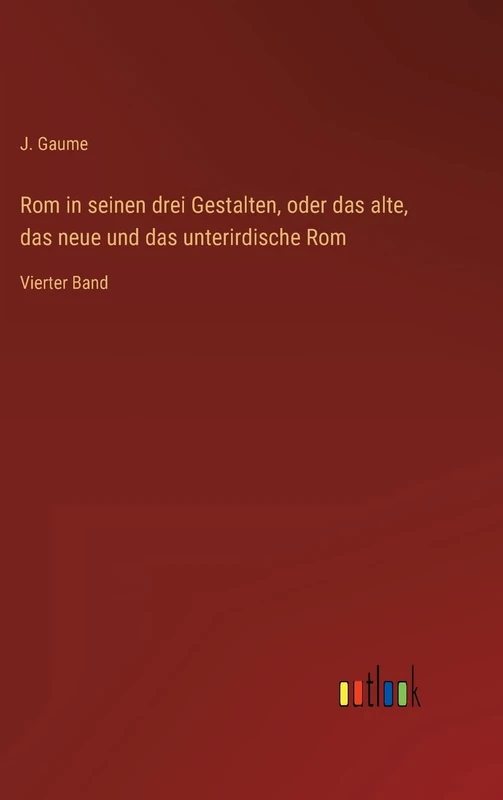 Rom in seinen drei Gestalten, oder das alte, das neue und das unterirdische Rom: Vierter Band