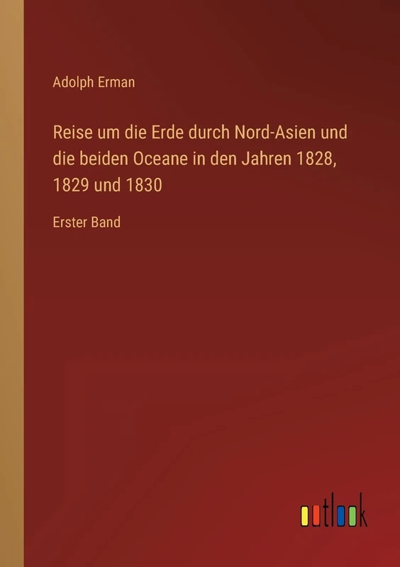 Reise um die Erde durch Nord-Asien und die beiden Oceane in den Jahren 1828, 1829 und 1830: Erster Band