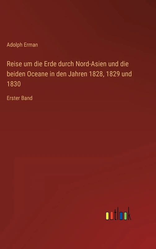 Reise um die Erde durch Nord-Asien und die beiden Oceane in den Jahren 1828, 1829 und 1830: Erster Band