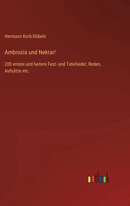 Ambrosia und Nektar!: 200 ernste und heitere Fest- und Tafellieder, Reden, Aufsätze etc.