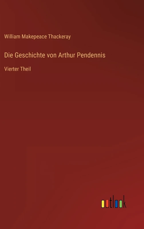 Die Geschichte von Arthur Pendennis: Vierter Theil
