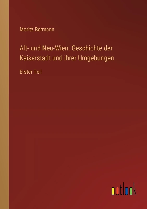 Alt- und Neu-Wien. Geschichte der Kaiserstadt und ihrer Umgebungen: Erster Teil