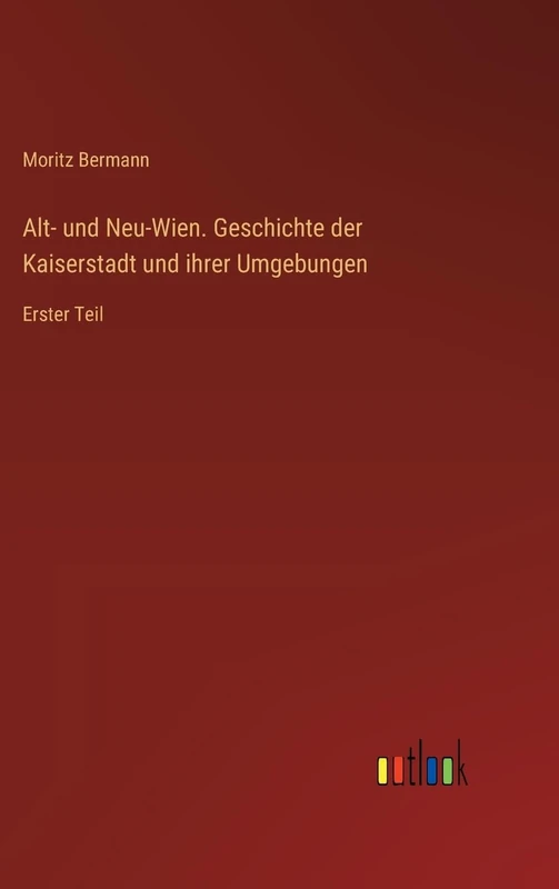 Alt- und Neu-Wien. Geschichte der Kaiserstadt und ihrer Umgebungen: Erster Teil