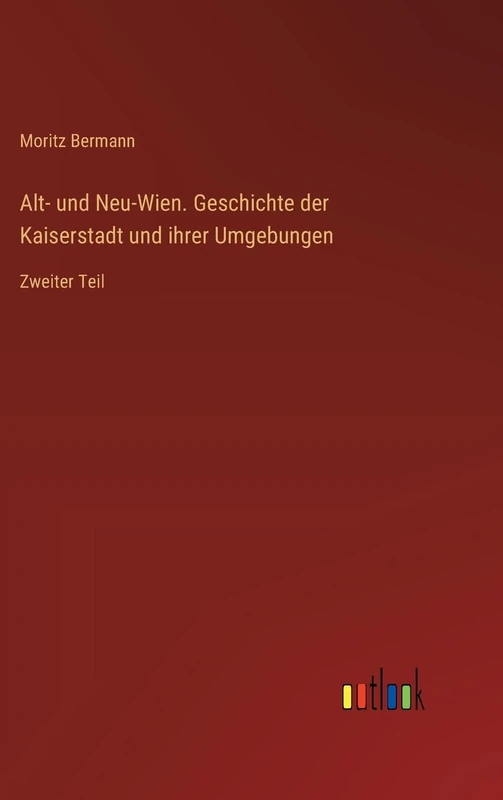 Alt- und Neu-Wien. Geschichte der Kaiserstadt und ihrer Umgebungen: Zweiter Teil