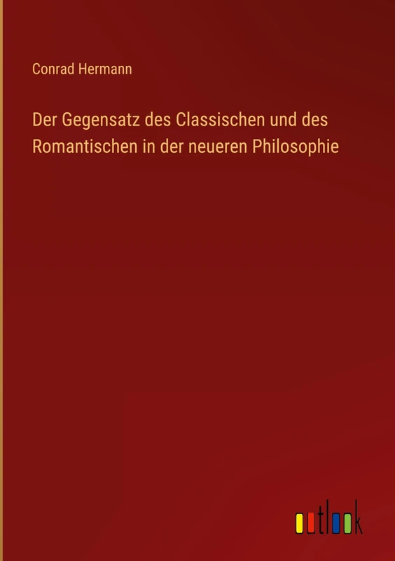 Der Gegensatz des Classischen und des Romantischen in der neueren Philosophie
