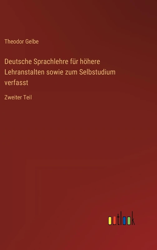 Deutsche Sprachlehre für höhere Lehranstalten sowie zum Selbstudium verfasst: Zweiter Teil
