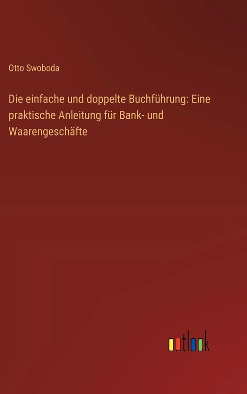 Die einfache und doppelte Buchführung: Eine praktische Anleitung für Bank- und Waarengeschäfte