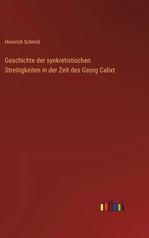 Geschichte der synkretistischen Streitigkeiten in der Zeit des Georg Calixt