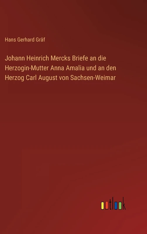 Johann Heinrich Mercks Briefe an die Herzogin-Mutter Anna Amalia und an den Herzog Carl August von Sachsen-Weimar