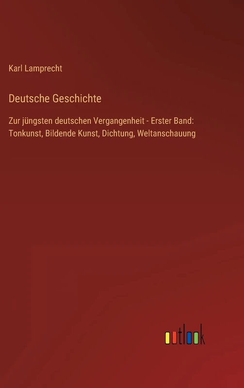 Deutsche Geschichte: Zur jüngsten deutschen Vergangenheit - Erster Band: Tonkunst, Bildende Kunst, Dichtung, Weltanschauung