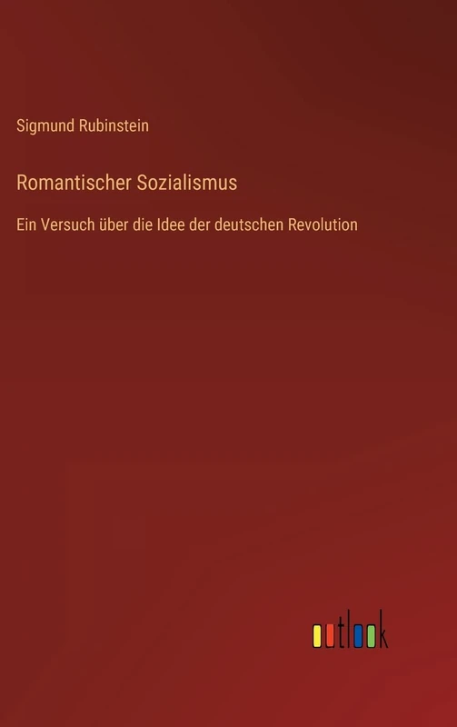 Romantischer Sozialismus: Ein Versuch über die Idee der deutschen Revolution