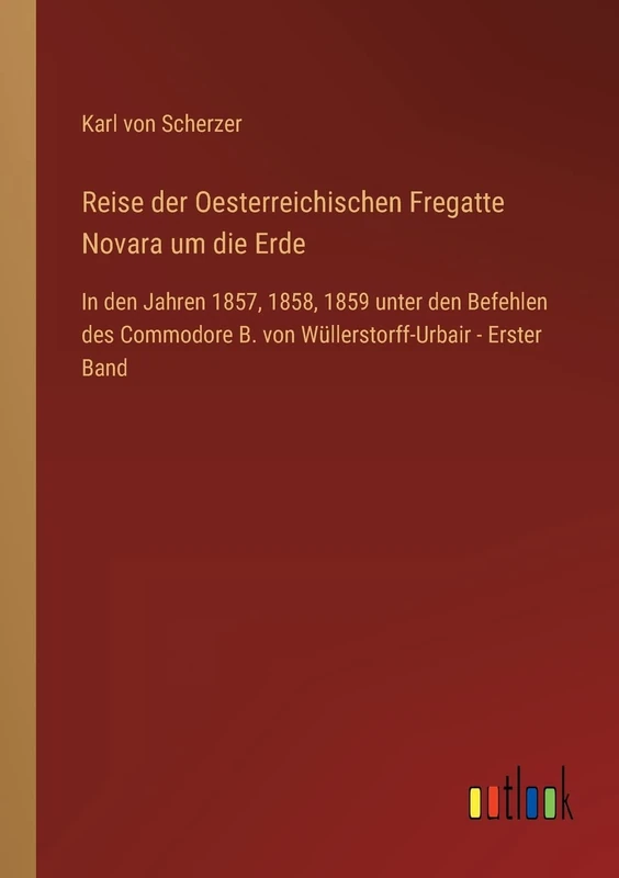 Reise der Oesterreichischen Fregatte Novara um die Erde: In den Jahren 1857, 1858, 1859 unter den Befehlen des Commodore B. von Wüllerstorff-Urbair - Erster Band