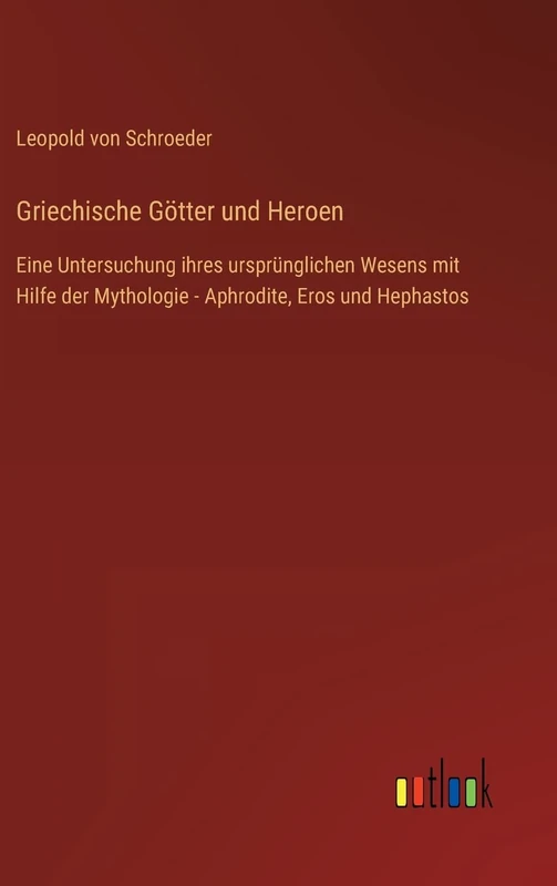 Griechische Götter und Heroen: Eine Untersuchung ihres ursprünglichen Wesens mit Hilfe der Mythologie - Aphrodite, Eros und Hephastos