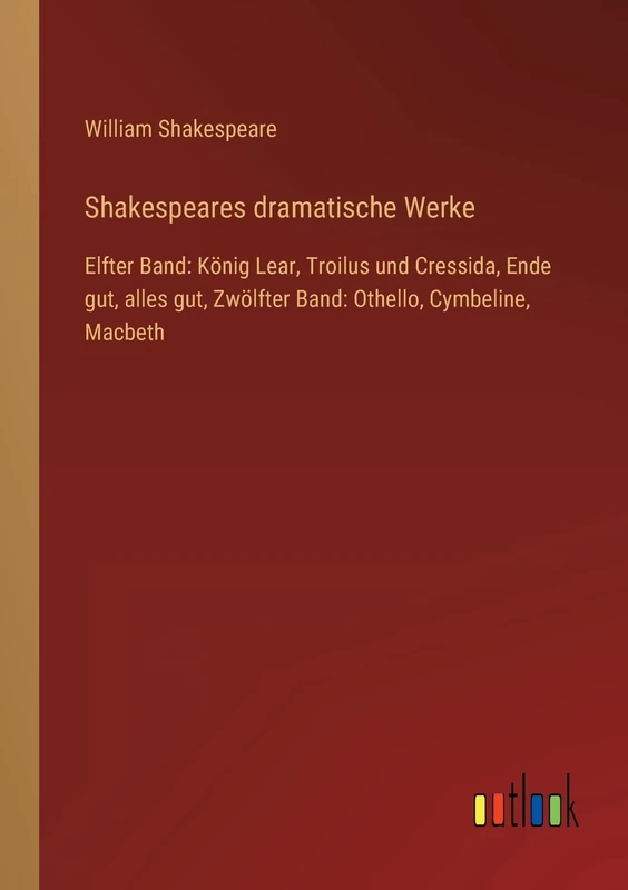 Shakespeares dramatische Werke: Elfter Band: König Lear, Troilus und Cressida, Ende gut, alles gut, Zwölfter Band: Othello, Cymbeline, Macbeth