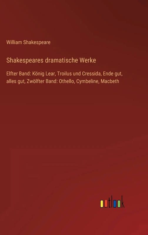Shakespeares dramatische Werke: Elfter Band: König Lear, Troilus und Cressida, Ende gut, alles gut, Zwölfter Band: Othello, Cymbeline, Macbeth