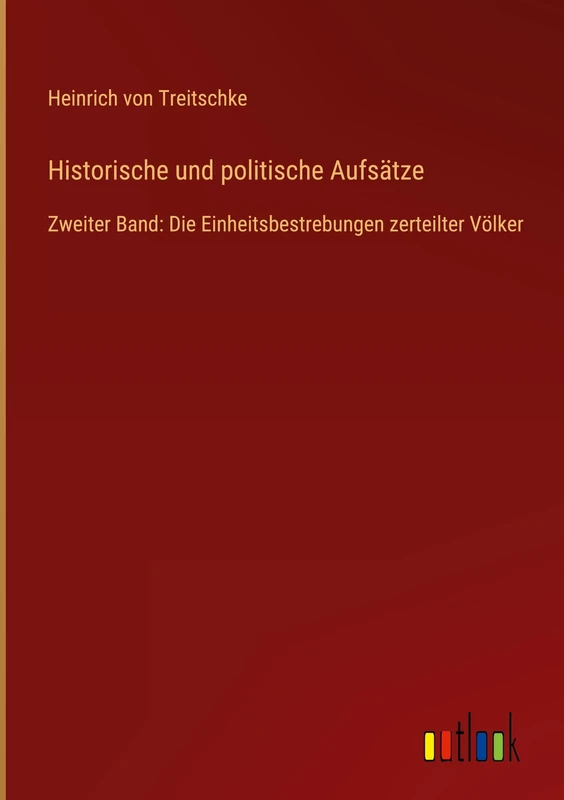Historische und politische Aufsätze: Zweiter Band: Die Einheitsbestrebungen zerteilter Völker