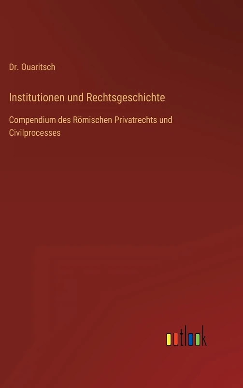 Institutionen und Rechtsgeschichte: Compendium des Römischen Privatrechts und Civilprocesses