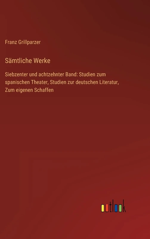 Sämtliche Werke: Siebzenter und achtzehnter Band: Studien zum spanischen Theater, Studien zur deutschen Literatur, Zum eigenen Schaffen
