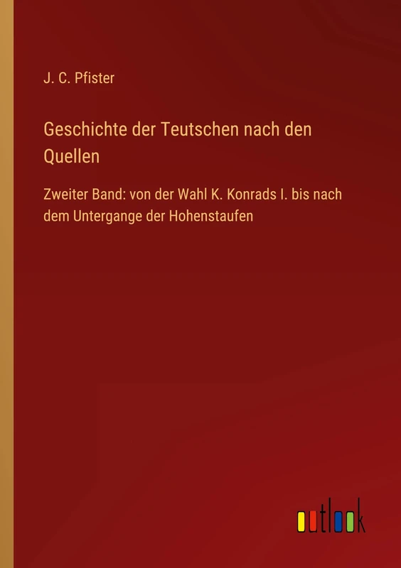 Geschichte der Teutschen nach den Quellen: Zweiter Band: von der Wahl K. Konrads I. bis nach dem Untergange der Hohenstaufen
