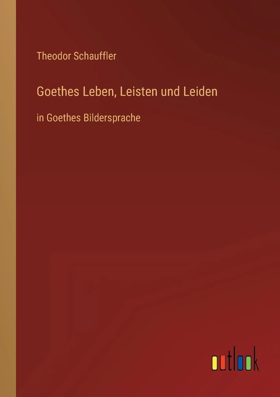 Goethes Leben, Leisten und Leiden: in Goethes Bildersprache