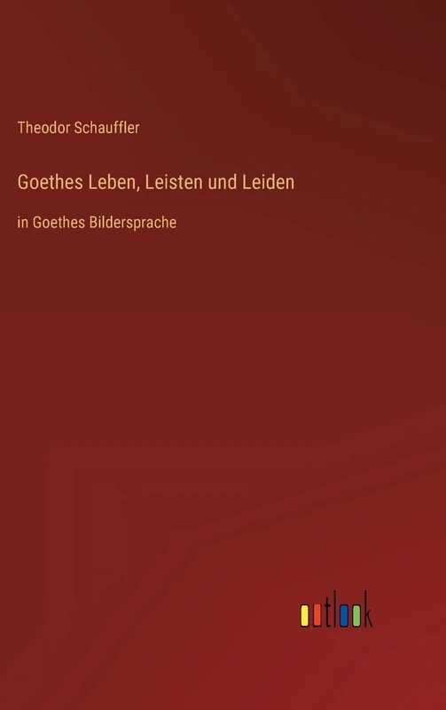 Goethes Leben, Leisten und Leiden: in Goethes Bildersprache